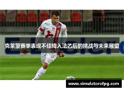 克莱蒙赛季表现不佳降入法乙后的挑战与未来展望