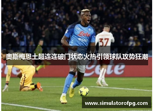 奥斯梅恩土超连连破门状态火热引领球队攻势狂潮