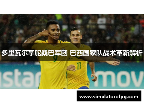 多里瓦尔掌舵桑巴军团 巴西国家队战术革新解析